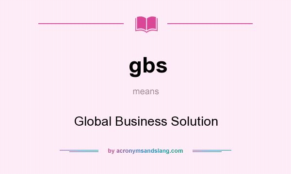 What does gbs mean? It stands for Global Business Solution