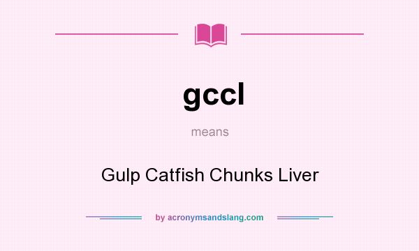 What does gccl mean? It stands for Gulp Catfish Chunks Liver