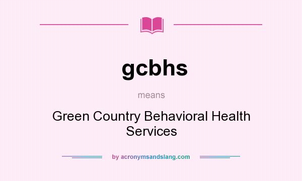 What does gcbhs mean? It stands for Green Country Behavioral Health Services