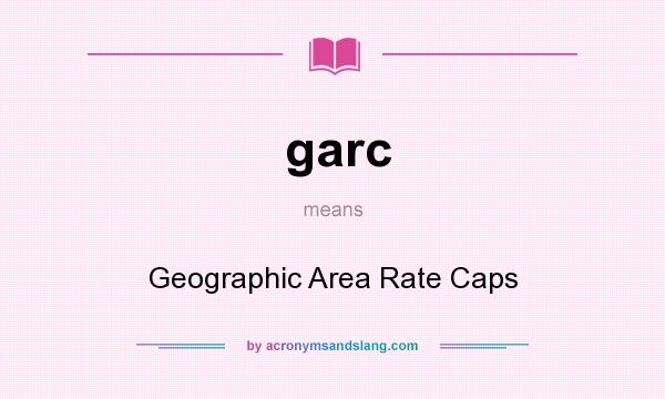What does garc mean? It stands for Geographic Area Rate Caps