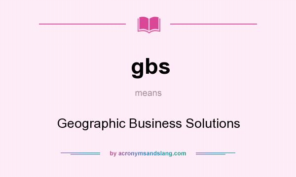 What does gbs mean? It stands for Geographic Business Solutions