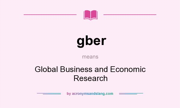 What does gber mean? It stands for Global Business and Economic Research