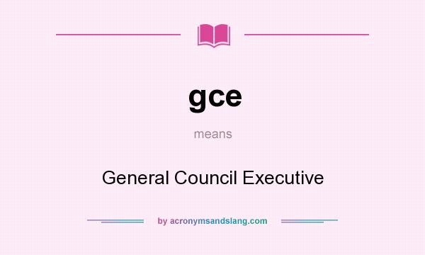 What does gce mean? It stands for General Council Executive