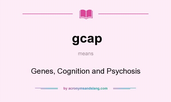 What does gcap mean? It stands for Genes, Cognition and Psychosis