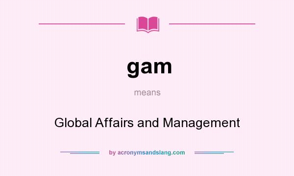 What does gam mean? It stands for Global Affairs and Management