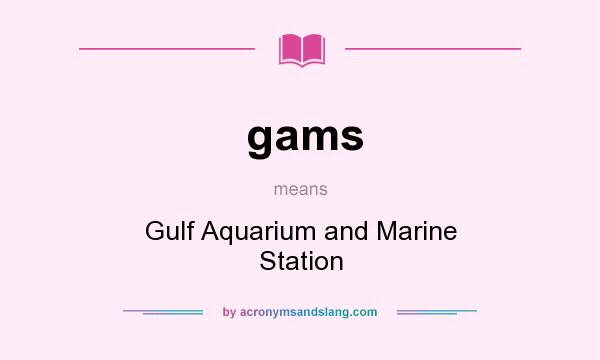 What does gams mean? It stands for Gulf Aquarium and Marine Station