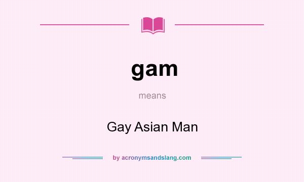 What does gam mean? It stands for Gay Asian Man
