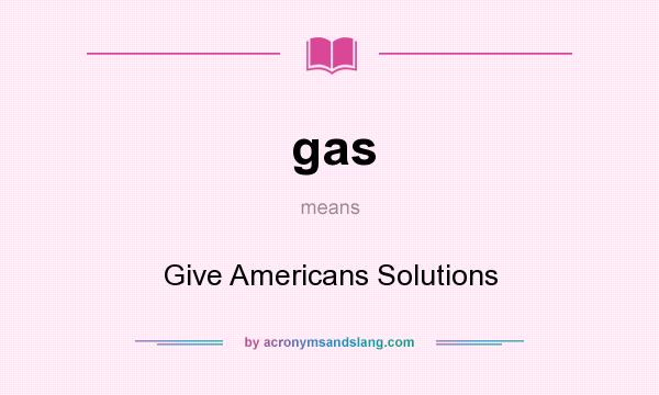 What does gas mean? It stands for Give Americans Solutions