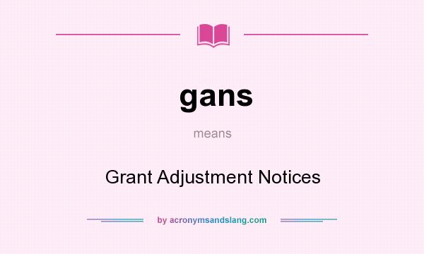What does gans mean? It stands for Grant Adjustment Notices