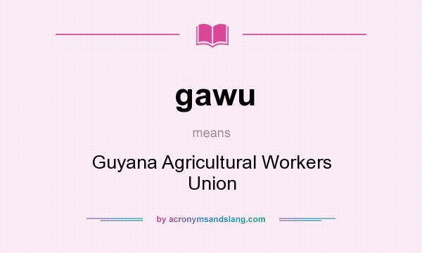 What does gawu mean? It stands for Guyana Agricultural Workers Union
