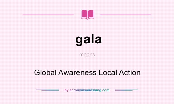 What does gala mean? It stands for Global Awareness Local Action