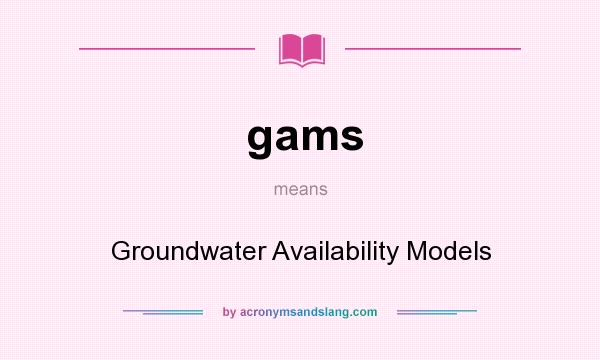 What does gams mean? It stands for Groundwater Availability Models