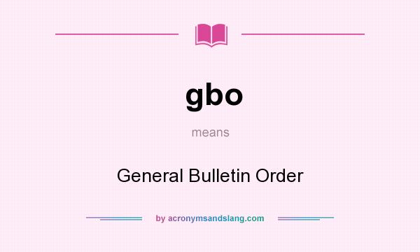 What does gbo mean? It stands for General Bulletin Order
