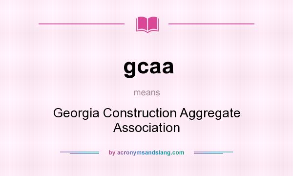 What does gcaa mean? It stands for Georgia Construction Aggregate Association