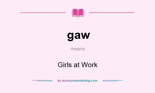 What does gaw mean? It stands for Girls at Work