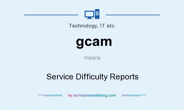 What does gcam mean? It stands for Service Difficulty Reports