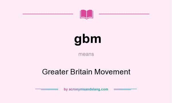 What does gbm mean? It stands for Greater Britain Movement