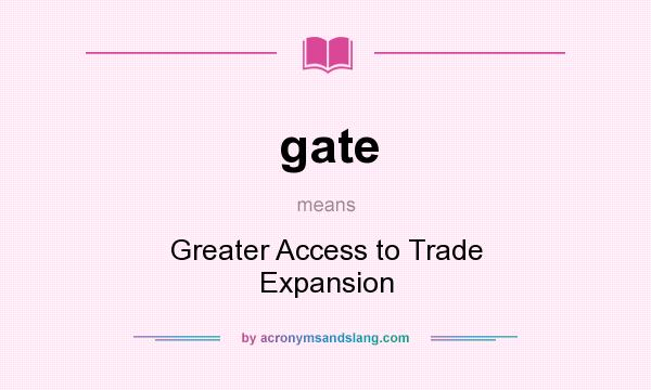 What does gate mean? It stands for Greater Access to Trade Expansion