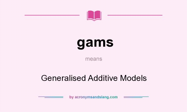 What does gams mean? It stands for Generalised Additive Models