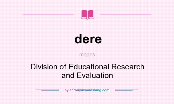 What does dere mean? It stands for Division of Educational Research and Evaluation