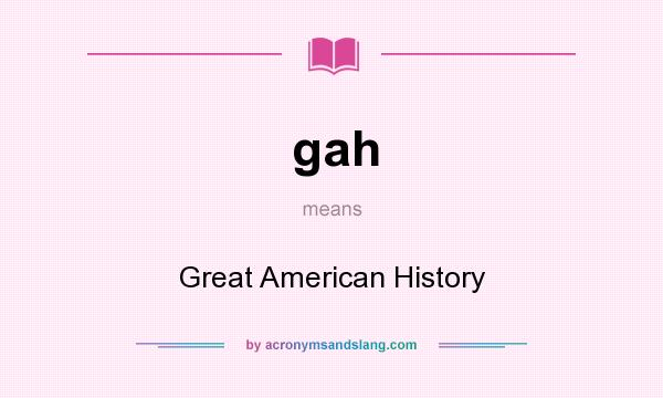 What does gah mean? It stands for Great American History