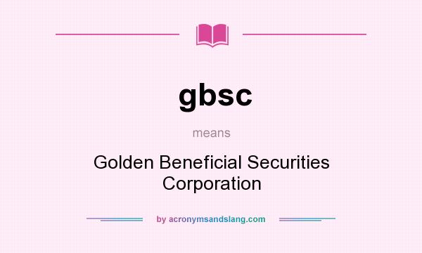 What does gbsc mean? It stands for Golden Beneficial Securities Corporation