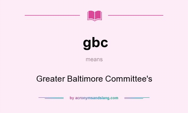 What does gbc mean? It stands for Greater Baltimore Committee`s
