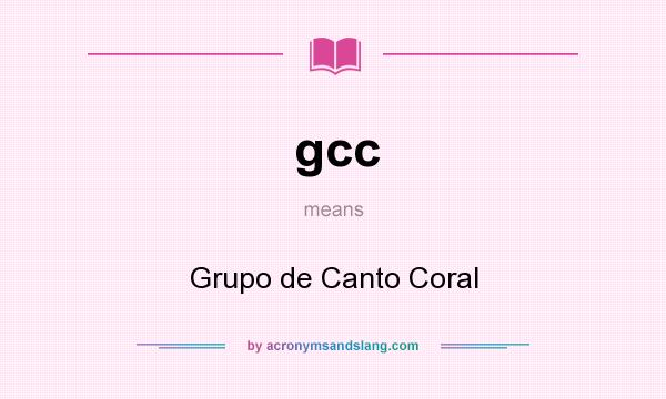 What does gcc mean? It stands for Grupo de Canto Coral