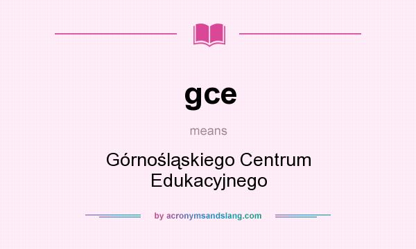 What does gce mean? It stands for Górnośląskiego Centrum Edukacyjnego