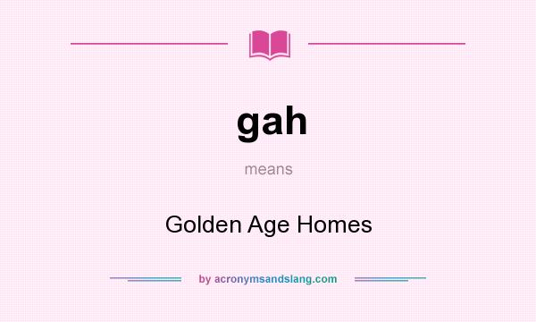 What does gah mean? It stands for Golden Age Homes