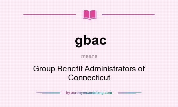 What does gbac mean? It stands for Group Benefit Administrators of Connecticut