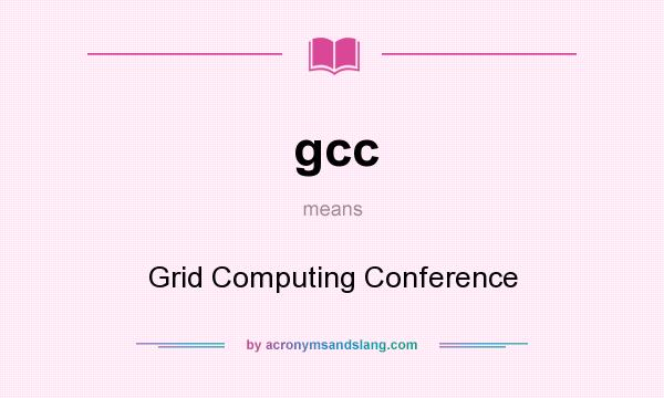 What does gcc mean? It stands for Grid Computing Conference