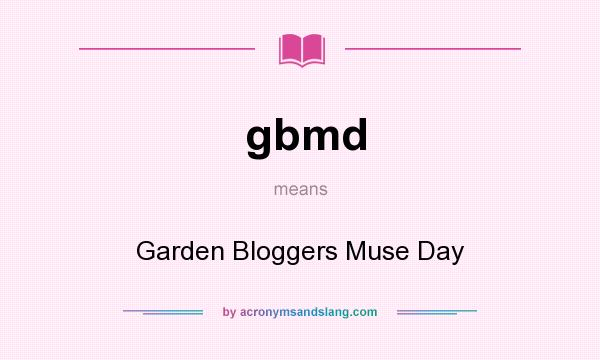 What does gbmd mean? It stands for Garden Bloggers Muse Day