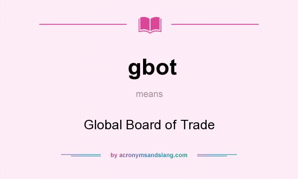 What does gbot mean? It stands for Global Board of Trade