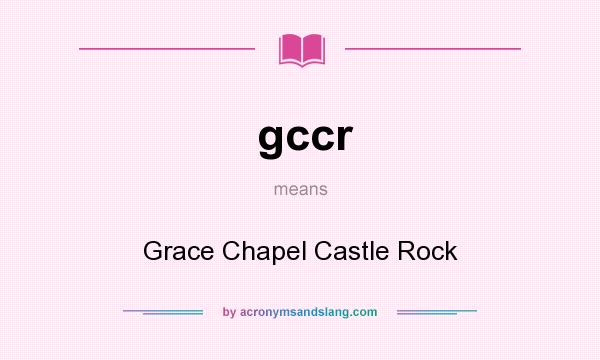 What does gccr mean? It stands for Grace Chapel Castle Rock