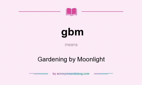 What does gbm mean? It stands for Gardening by Moonlight