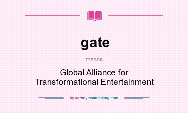 What does gate mean? It stands for Global Alliance for Transformational Entertainment