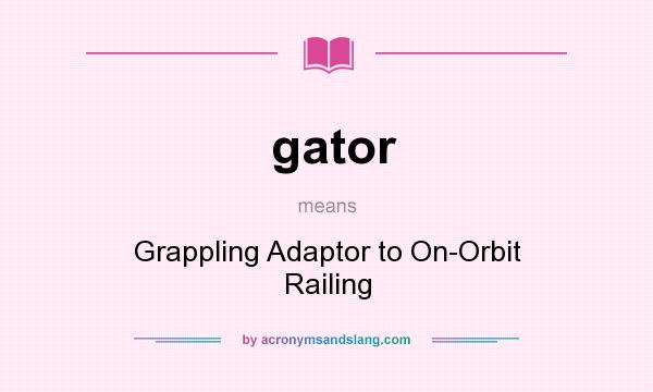 What does gator mean? It stands for Grappling Adaptor to On-Orbit Railing