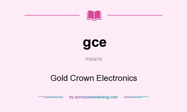What does gce mean? It stands for Gold Crown Electronics