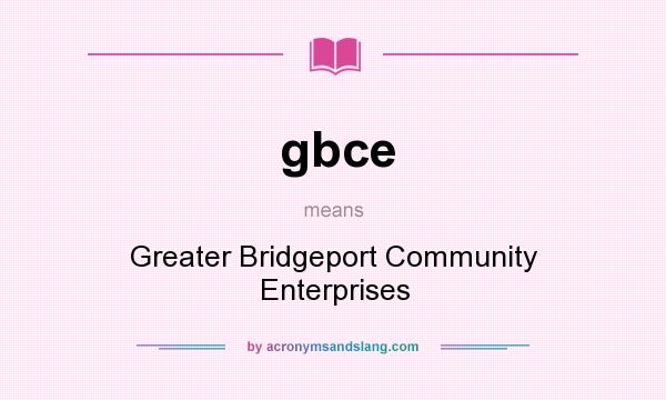 What does gbce mean? It stands for Greater Bridgeport Community Enterprises