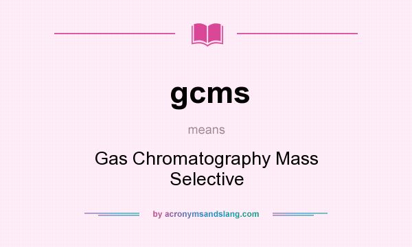 What does gcms mean? It stands for Gas Chromatography Mass Selective