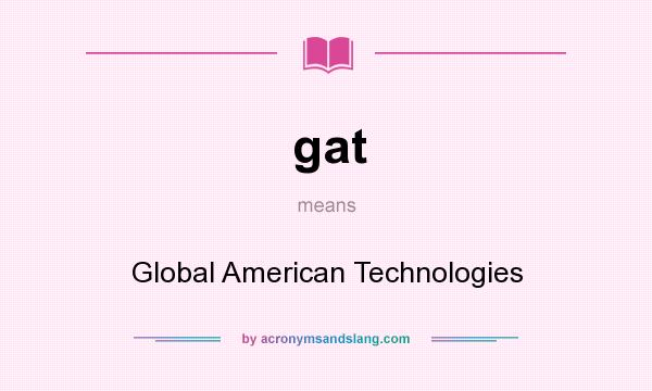 What does gat mean? It stands for Global American Technologies