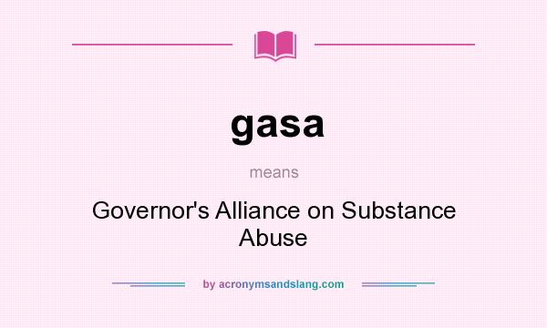 What does gasa mean? It stands for Governor`s Alliance on Substance Abuse