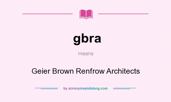 What does gbra mean? It stands for Geier Brown Renfrow Architects