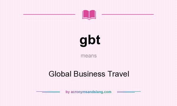 What does gbt mean? It stands for Global Business Travel