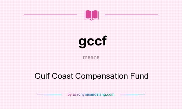 What does gccf mean? It stands for Gulf Coast Compensation Fund