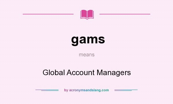 What does gams mean? It stands for Global Account Managers