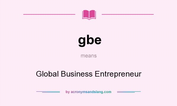 What does gbe mean? It stands for Global Business Entrepreneur