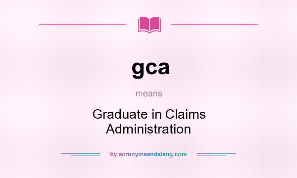 What does gca mean? It stands for Graduate in Claims Administration