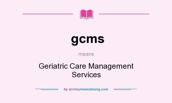 What does gcms mean? It stands for Geriatric Care Management Services
